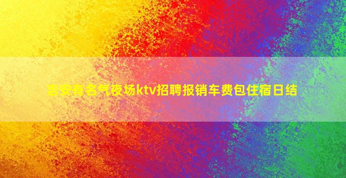 吉安有名气夜场ktv招聘报销车费包住宿日结