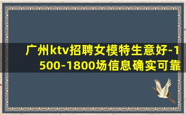 广州ktv招聘女模特生意好-1500-1800场信息确实可靠