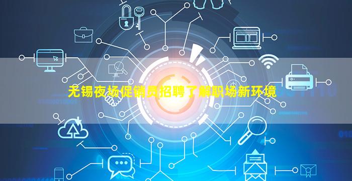 无锡夜场促销员招聘了解职场新环境