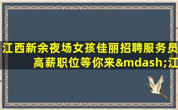 江西新余夜场女孩佳丽招聘服务员高薪职位等你来—江西新余高端KTV内部招聘找我绝不后悔